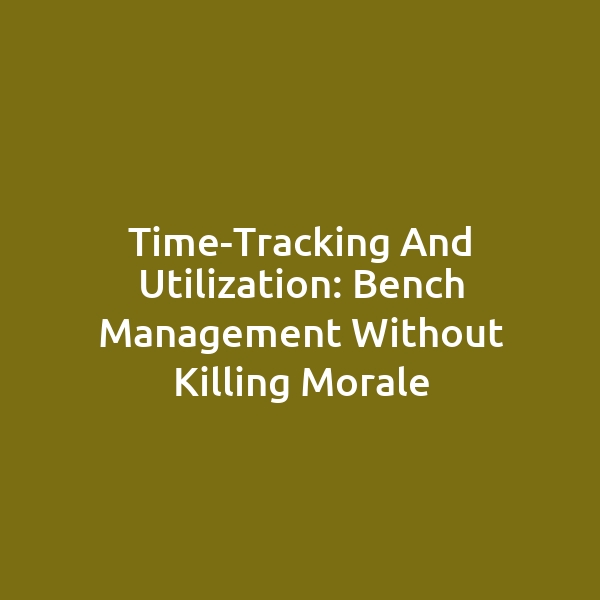 Time-Tracking and Utilization: Bench Management Without Killing Morale